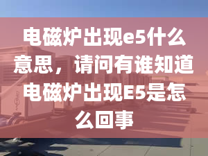 电磁炉出现e5什么意思，请问有谁知道电磁炉出现E5是怎么回事