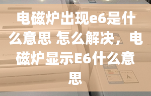 电磁炉出现e6是什么意思 怎么解决，电磁炉显示E6什么意思