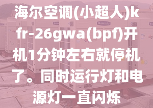 海尔空调(小超人)kfr-26gwa(bpf)开机1分钟左右就停机了。同时运行灯和电源灯一直闪烁