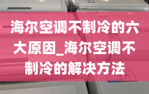 海尔空调不制冷的六大原因_海尔空调不制冷的解决方法