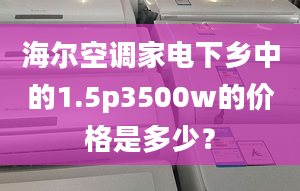 海尔空调家电下乡中的1.5p3500w的价格是多少？