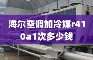 海尔空调加冷媒r410a1次多少钱