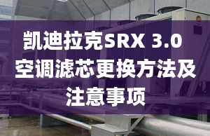 凯迪拉克SRX 3.0 空调滤芯更换方法及注意事项