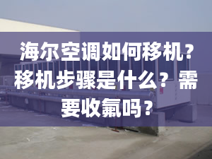 海尔空调如何移机？移机步骤是什么？需要收氟吗？