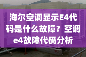 海尔空调显示E4代码是什么故障？空调e4故障代码分析