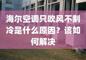 海尔空调只吹风不制冷是什么原因？该如何解决