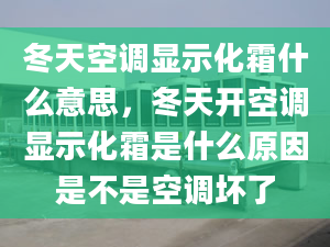 冬天空调显示化霜什么意思，冬天开空调显示化霜是什么原因是不是空调坏了