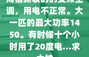 海信新装的的变频空调，用电不正常。大一匹的最大功率1450。有时候十个小时用了20度电…求大神