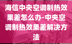 海信中央空调制热效果差怎么办-中央空调制热效果差解决方法