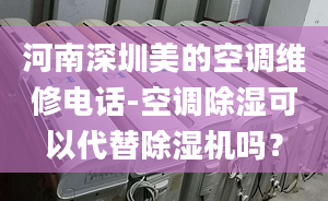 河南深圳美的空调维修电话-空调除湿可以代替除湿机吗？