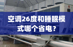 空调26度和睡眠模式哪个省电？