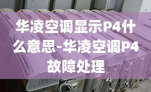 华凌空调显示P4什么意思-华凌空调P4故障处理