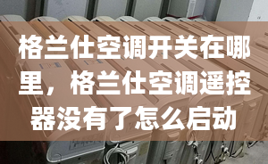 格兰仕空调开关在哪里，格兰仕空调遥控器没有了怎么启动