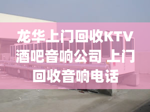 龙华上门回收KTV酒吧音响公司 上门回收音响电话