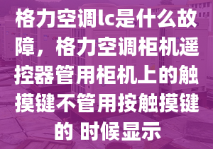 格力空调lc是什么故障，格力空调柜机遥控器管用柜机上的触摸键不管用按触摸键的 时候显示