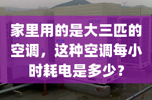 家里用的是大三匹的空调，这种空调每小时耗电是多少？