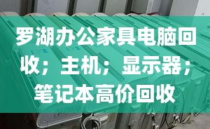 罗湖办公家具电脑回收；主机；显示器；笔记本高价回收