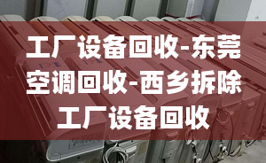 工厂设备回收-东莞空调回收-西乡拆除工厂设备回收