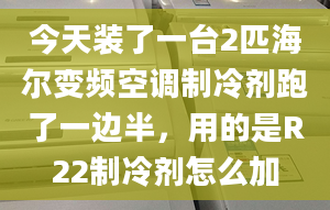 今天装了一台2匹海尔变频空调制冷剂跑了一边半，用的是R22制冷剂怎么加