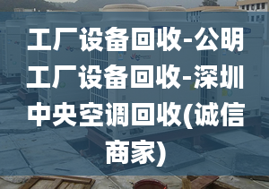 工厂设备回收-公明工厂设备回收-深圳中央空调回收(诚信商家)