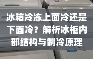 冰箱冷冻上面冷还是下面冷？解析冰柜内部结构与制冷原理