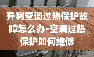 开利空调过热保护故障怎么办-空调过热保护如何维修