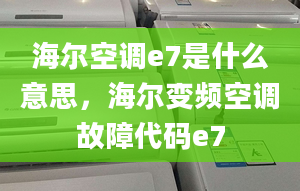 海尔空调e7是什么意思，海尔变频空调故障代码e7