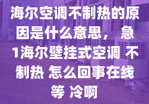 海尔空调不制热的原因是什么意思， 急1海尔壁挂式空调 不制热 怎么回事在线等 冷啊