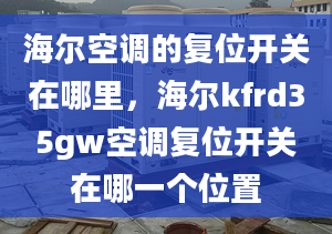 海尔空调的复位开关在哪里，海尔kfrd35gw空调复位开关在哪一个位置