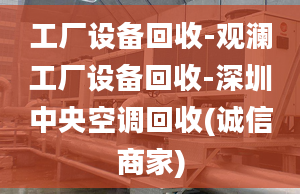 工厂设备回收-观澜工厂设备回收-深圳中央空调回收(诚信商家)