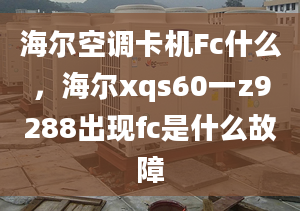 海尔空调卡机Fc什么，海尔xqs60一z9288出现fc是什么故障