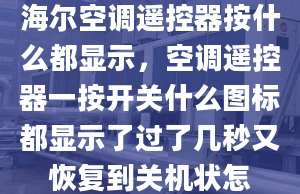 海尔空调遥控器按什么都显示，空调遥控器一按开关什么图标都显示了过了几秒又恢复到关机状怎