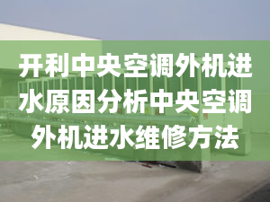 开利中央空调外机进水原因分析中央空调外机进水维修方法