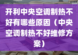 开利中央空调制热不好有哪些原因（中央空调制热不好维修方案）