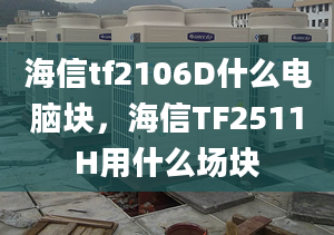 海信tf2106D什么电脑块，海信TF2511H用什么场块