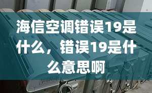 海信空调错误19是什么，错误19是什么意思啊