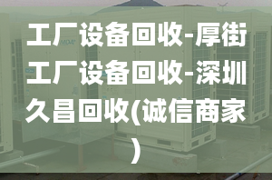 工厂设备回收-厚街工厂设备回收-深圳久昌回收(诚信商家)