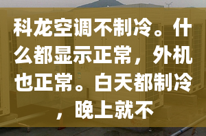 科龙空调不制冷。什么都显示正常，外机也正常。白天都制冷，晚上就不