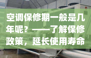 空调保修期一般是几年呢？——了解保修政策，延长使用寿命