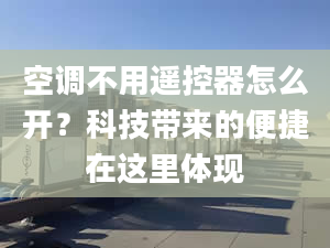 空调不用遥控器怎么开？科技带来的便捷在这里体现