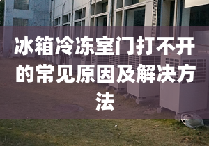 冰箱冷冻室门打不开的常见原因及解决方法