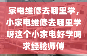 家电维修去哪里学，小家电维修去哪里学呀这个小家电好学吗求经验师傅