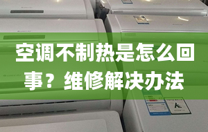 空调不制热是怎么回事？维修解决办法