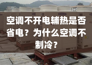 空调不开电辅热是否省电？为什么空调不制冷？