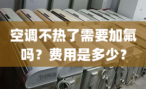 空调不热了需要加氟吗？费用是多少？