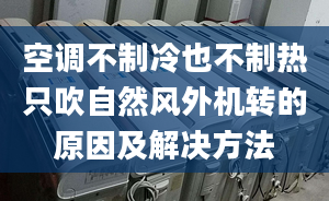 空调不制冷也不制热只吹自然风外机转的原因及解决方法