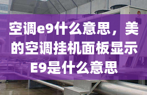 空调e9什么意思，美的空调挂机面板显示E9是什么意思