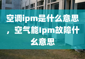 空调ipm是什么意思，空气能Ipm故障什幺意思