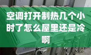 空调打开制热几个小时了怎么屋里还是冷啊