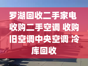 罗湖回收二手家电 收购二手空调 收购旧空调中央空调 冷库回收